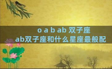 o a b ab 双子座 ab双子座和什么星座最般配